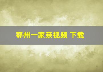 鄂州一家亲视频 下载